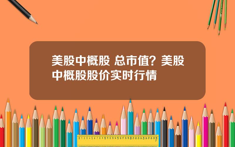 美股中概股 总市值？美股中概股股价实时行情